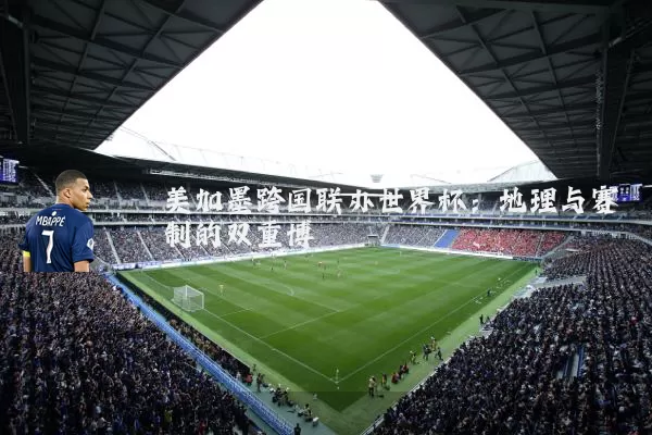 美加墨跨国联办世界杯：地理与赛制的双重博弈