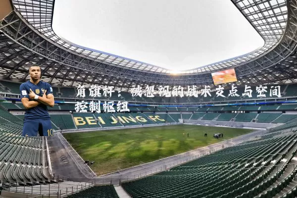 角旗杆：被忽视的战术支点与空间控制枢纽