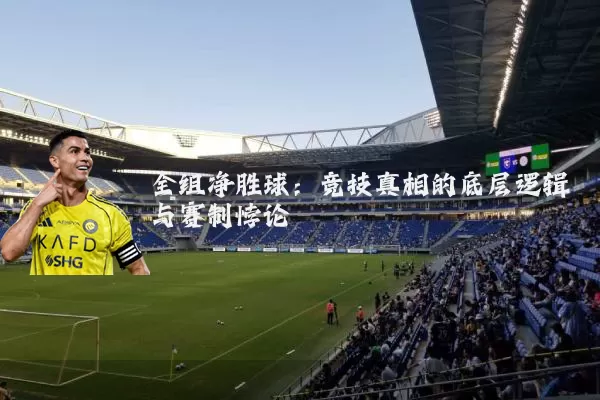 全组净胜球：竞技真相的底层逻辑与赛制悖论