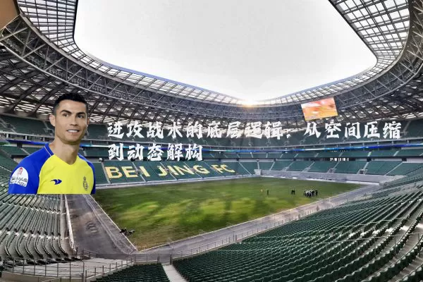 进攻战术的底层逻辑：从空间压缩到动态解构