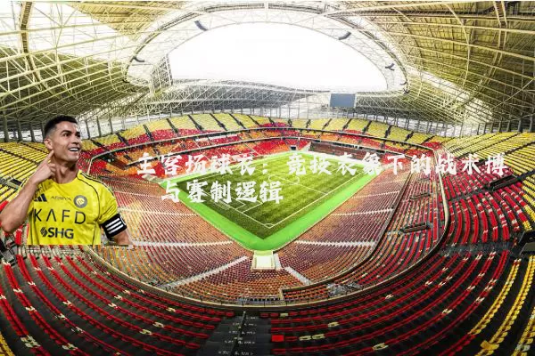 主客场球衣：竞技表象下的战术博弈与赛制逻辑