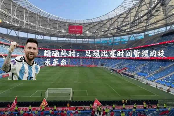 精确补时:足球比赛时间管理的技术革命