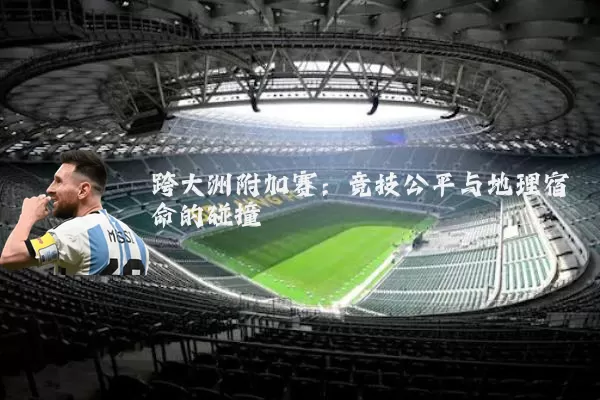 跨大洲附加赛：竞技公平与地理宿命的碰撞
