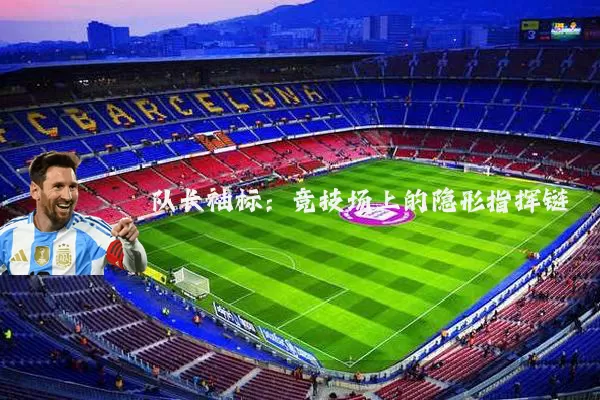 队长袖标：竞技场上的隐形指挥链