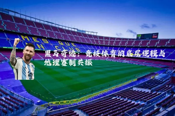 黑马奇迹:竞技体育的底层逻辑与地理赛制共振