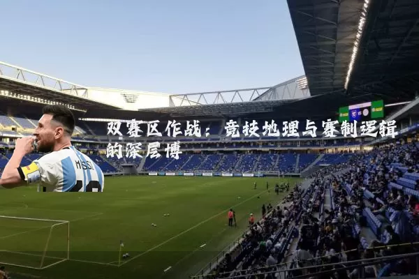 双赛区作战：竞技地理与赛制逻辑的深层博弈