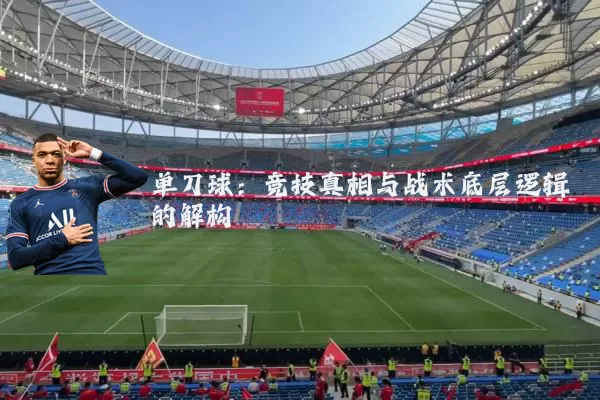 单刀球:竞技真相与战术底层逻辑的解构