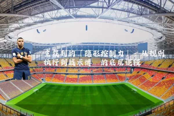 主裁判的「隐形控制力」：从规则执行到战术博弈的底层逻辑