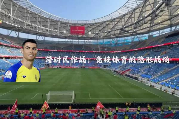 跨时区作战:竞技体育的隐形战场