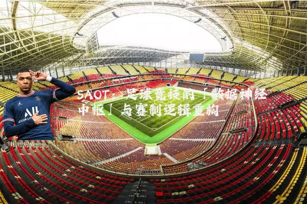 SAOT:足球竞技的「数据神经中枢」与赛制逻辑重构