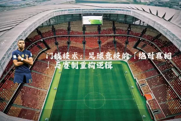 门线技术:足球竞技的「绝对真相」与赛制重构逻辑