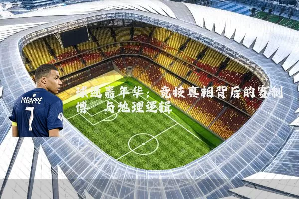 球迷嘉年华：竞技真相背后的赛制博弈与地理逻辑