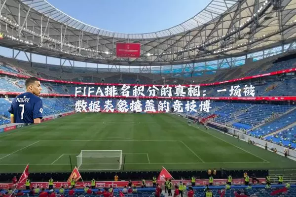 FIFA排名积分的真相：一场被数据表象掩盖的竞技博弈
